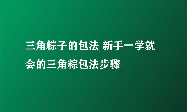 三角粽子的包法 新手一学就会的三角粽包法步骤