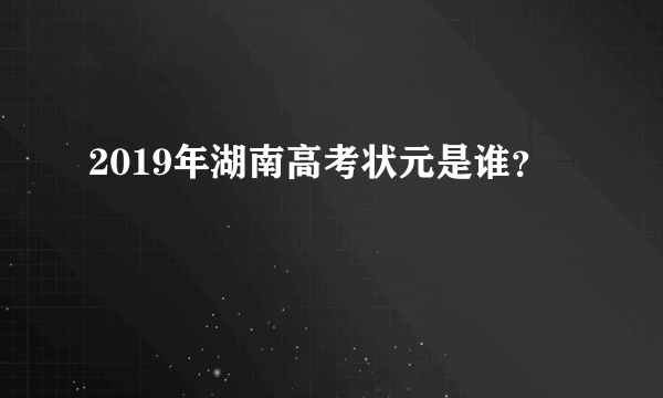 2019年湖南高考状元是谁？