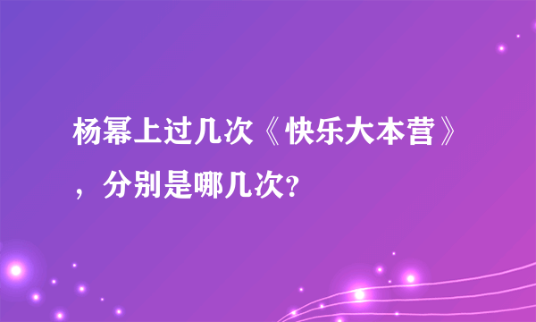 杨幂上过几次《快乐大本营》，分别是哪几次？