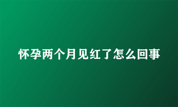 怀孕两个月见红了怎么回事