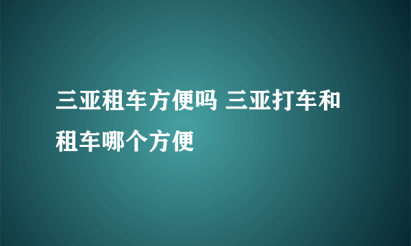 三亚租车方便吗 三亚打车和租车哪个方便