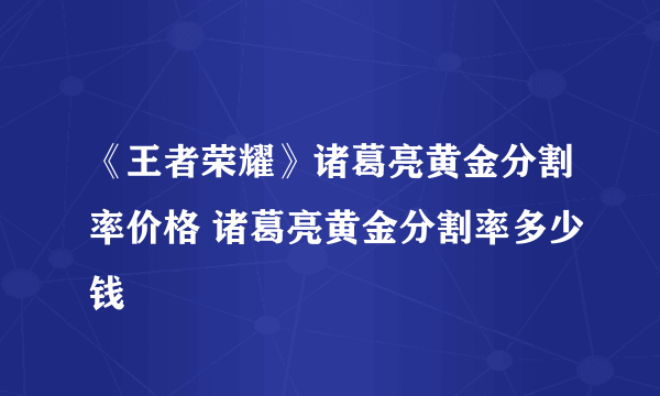 《王者荣耀》诸葛亮黄金分割率价格 诸葛亮黄金分割率多少钱