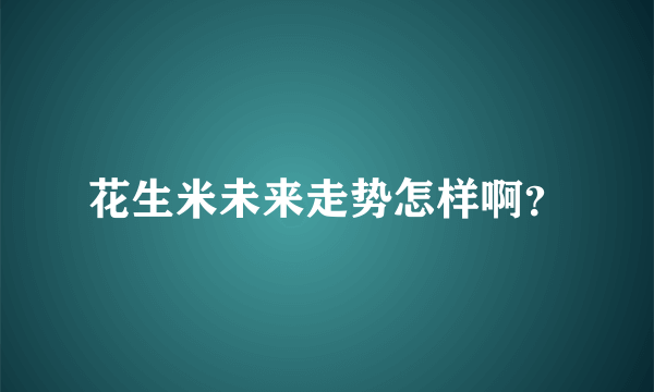 花生米未来走势怎样啊？