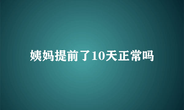 姨妈提前了10天正常吗