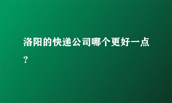 洛阳的快递公司哪个更好一点？