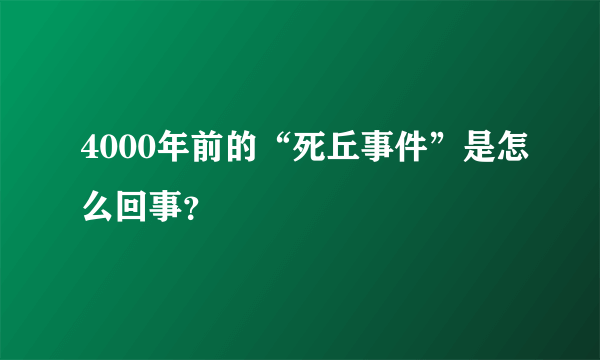 4000年前的“死丘事件”是怎么回事？