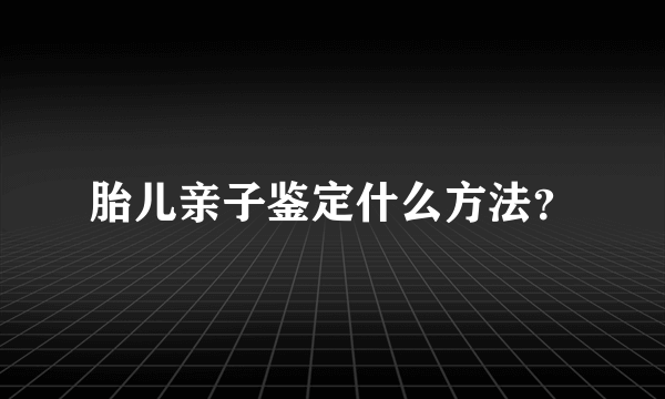 胎儿亲子鉴定什么方法？