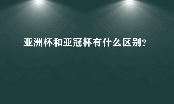 亚洲杯和亚冠杯有什么区别？