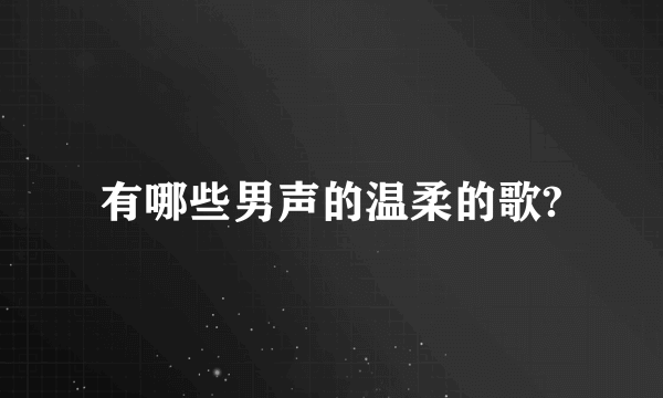 有哪些男声的温柔的歌?