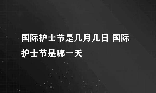 国际护士节是几月几日 国际护士节是哪一天