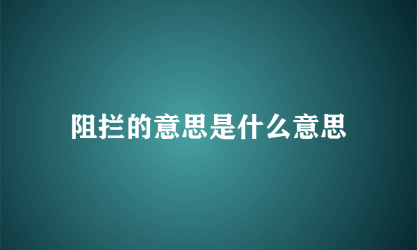 阻拦的意思是什么意思