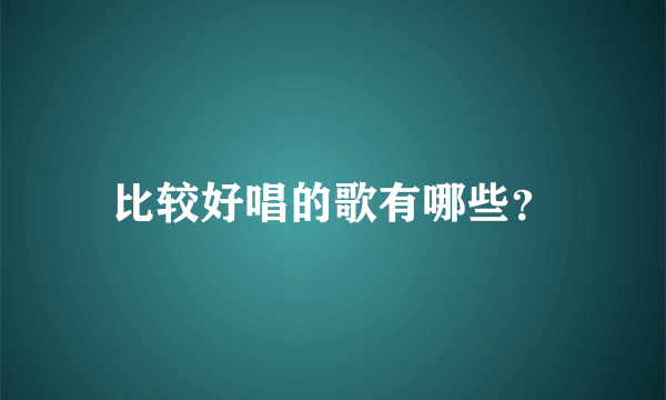 比较好唱的歌有哪些？