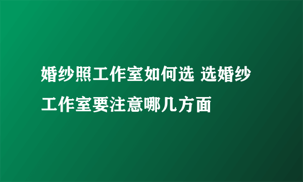 婚纱照工作室如何选 选婚纱工作室要注意哪几方面