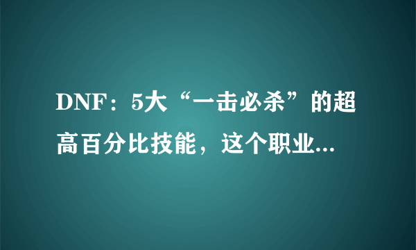 DNF：5大“一击必杀”的超高百分比技能，这个职业独占2个席位！