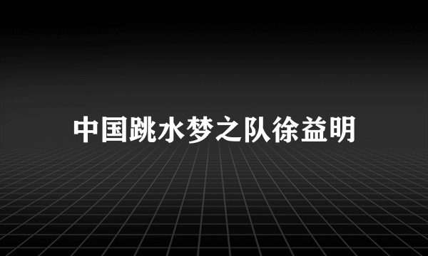 中国跳水梦之队徐益明