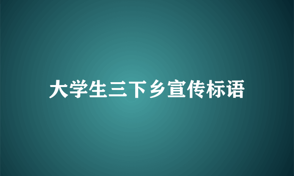 大学生三下乡宣传标语