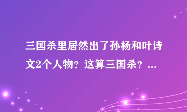 三国杀里居然出了孙杨和叶诗文2个人物？这算三国杀？？三国！杀！！三国！！！