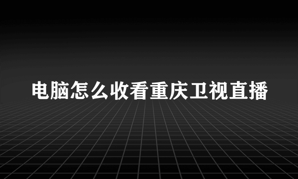 电脑怎么收看重庆卫视直播