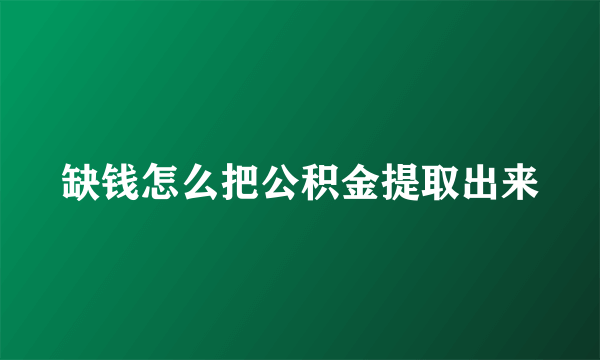 缺钱怎么把公积金提取出来