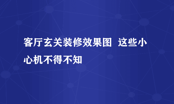 客厅玄关装修效果图  这些小心机不得不知