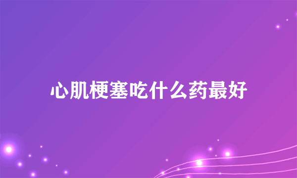 心肌梗塞吃什么药最好