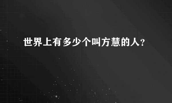 世界上有多少个叫方慧的人？