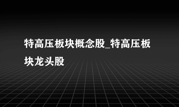 特高压板块概念股_特高压板块龙头股