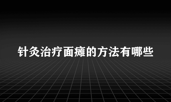 针灸治疗面瘫的方法有哪些