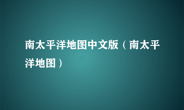 南太平洋地图中文版（南太平洋地图）