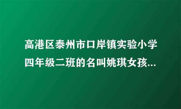 高港区泰州市口岸镇实验小学四年级二班的名叫姚琪女孩子长大后是什么样的人