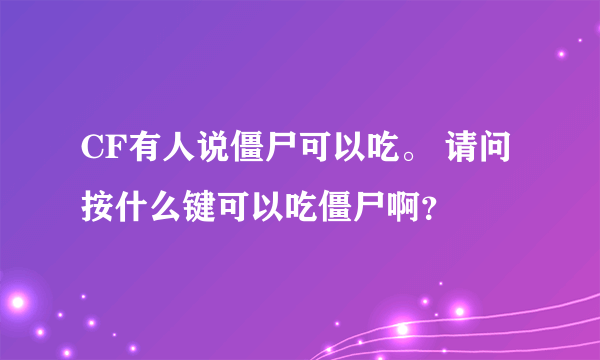 CF有人说僵尸可以吃。 请问按什么键可以吃僵尸啊？