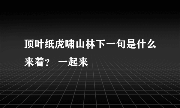 顶叶纸虎啸山林下一句是什么来着？ 一起来