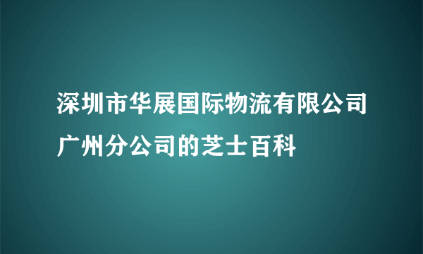 深圳市华展国际物流有限公司广州分公司的芝士百科