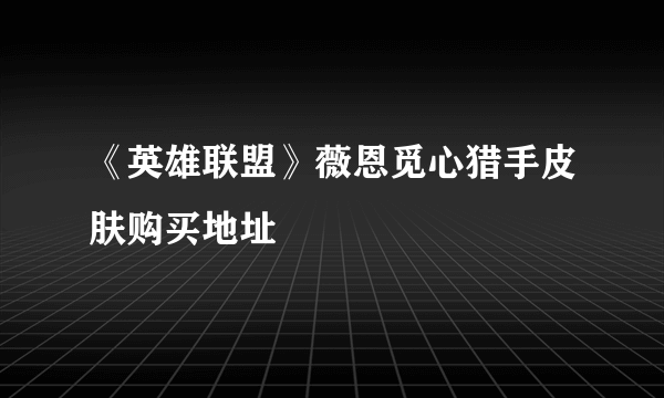 《英雄联盟》薇恩觅心猎手皮肤购买地址