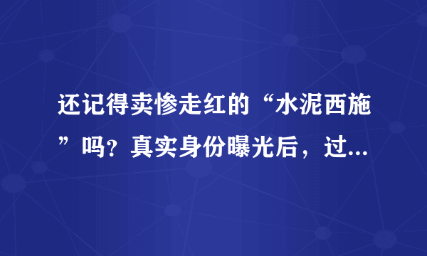 还记得卖惨走红的“水泥西施”吗？真实身份曝光后，过得如何？