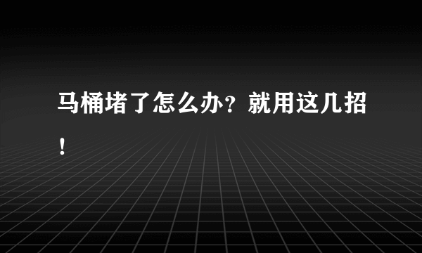 马桶堵了怎么办？就用这几招！