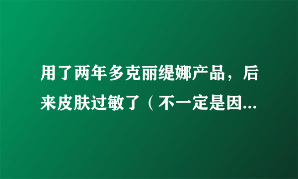 用了两年多克丽缇娜产品，后来皮肤过敏了（不一定是因为克丽缇娜）现在治好后该怎么用吗？