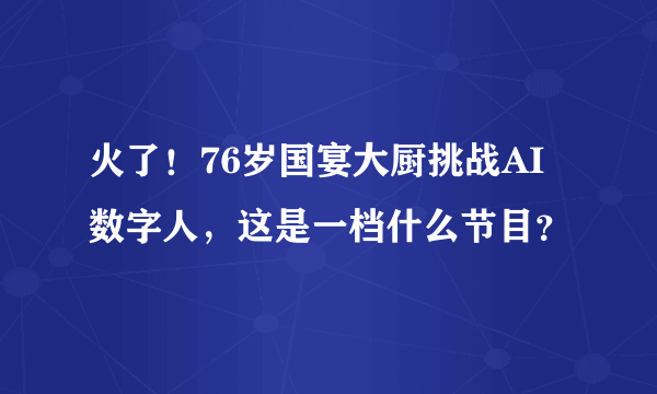 火了！76岁国宴大厨挑战AI数字人，这是一档什么节目？