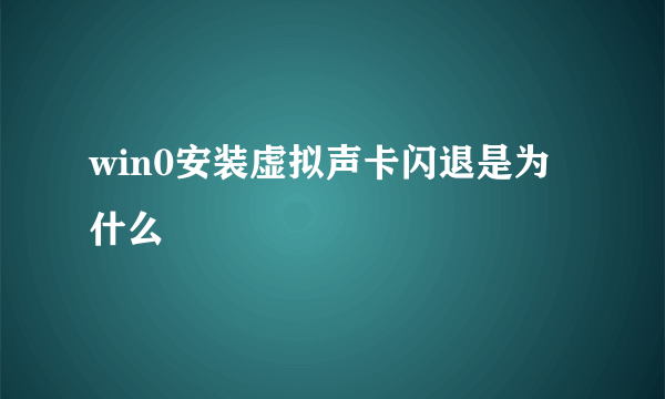 win0安装虚拟声卡闪退是为什么