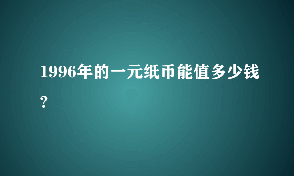 1996年的一元纸币能值多少钱？