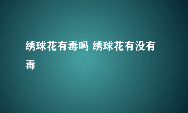 绣球花有毒吗 绣球花有没有毒