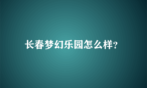 长春梦幻乐园怎么样？