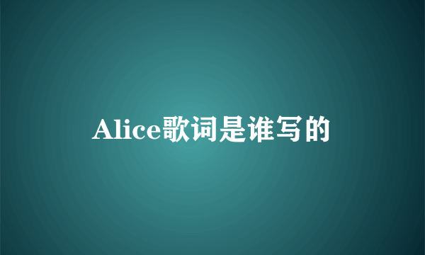 Alice歌词是谁写的