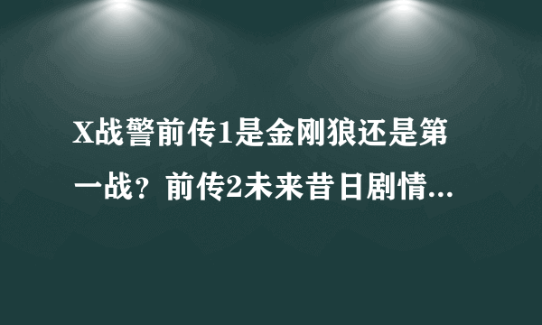 X战警前传1是金刚狼还是第一战？前传2未来昔日剧情接的是第一战么？