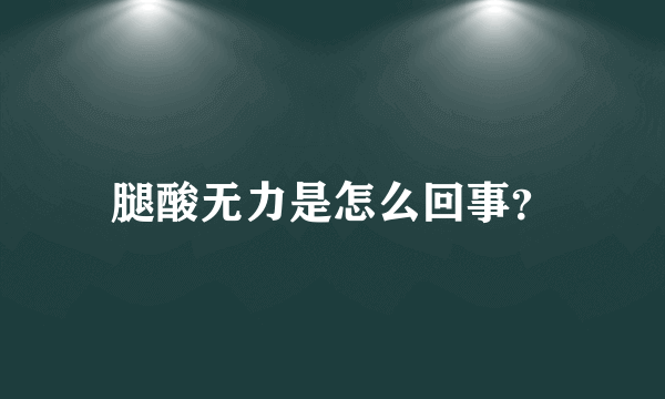 腿酸无力是怎么回事？