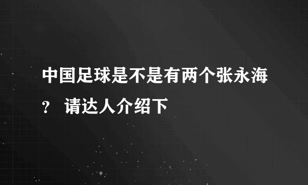 中国足球是不是有两个张永海？ 请达人介绍下