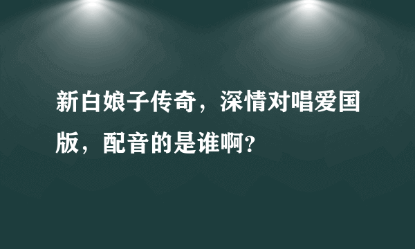 新白娘子传奇，深情对唱爱国版，配音的是谁啊？