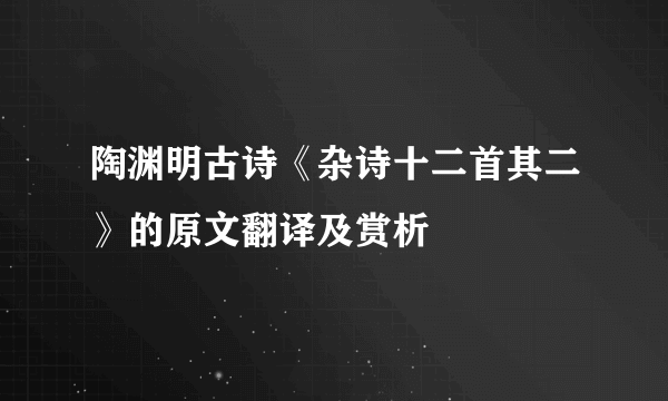 陶渊明古诗《杂诗十二首其二》的原文翻译及赏析