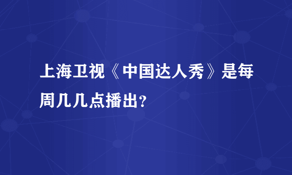 上海卫视《中国达人秀》是每周几几点播出？