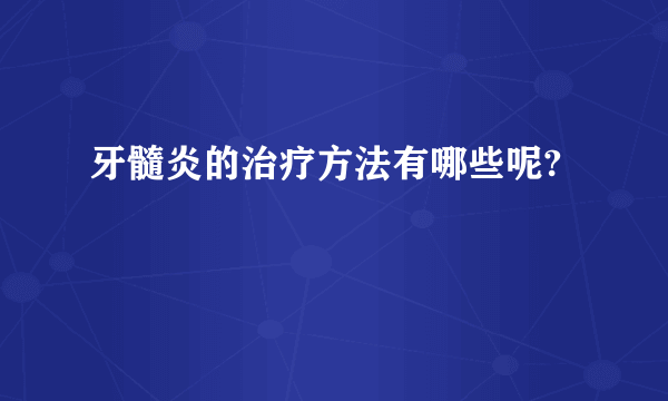 牙髓炎的治疗方法有哪些呢?